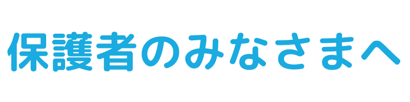保護者のみなさまへ